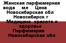 Женская парфюмерная вода  50мл. › Цена ­ 500 - Новосибирская обл., Новосибирск г. Медицина, красота и здоровье » Парфюмерия   . Новосибирская обл.